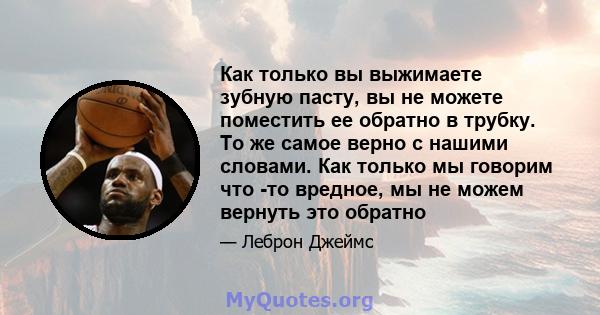 Как только вы выжимаете зубную пасту, вы не можете поместить ее обратно в трубку. То же самое верно с нашими словами. Как только мы говорим что -то вредное, мы не можем вернуть это обратно