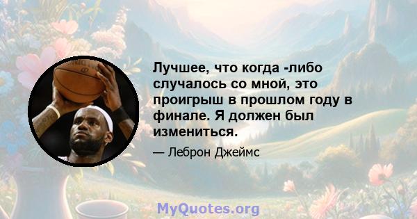 Лучшее, что когда -либо случалось со мной, это проигрыш в прошлом году в финале. Я должен был измениться.