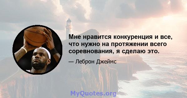 Мне нравится конкуренция и все, что нужно на протяжении всего соревнования, я сделаю это.