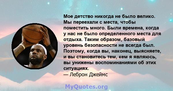 Мое детство никогда не было велико. Мы переехали с места, чтобы поместить много. Были времена, когда у нас не было определенного места для отдыха. Таким образом, базовый уровень безопасности не всегда был. Поэтому,