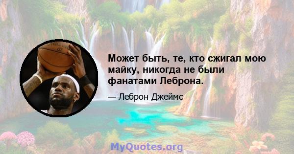 Может быть, те, кто сжигал мою майку, никогда не были фанатами Леброна.