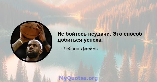 Не бойтесь неудачи. Это способ добиться успеха.