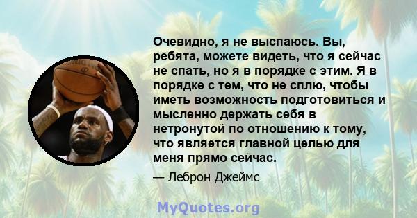 Очевидно, я не выспаюсь. Вы, ребята, можете видеть, что я сейчас не спать, но я в порядке с этим. Я в порядке с тем, что не сплю, чтобы иметь возможность подготовиться и мысленно держать себя в нетронутой по отношению к 