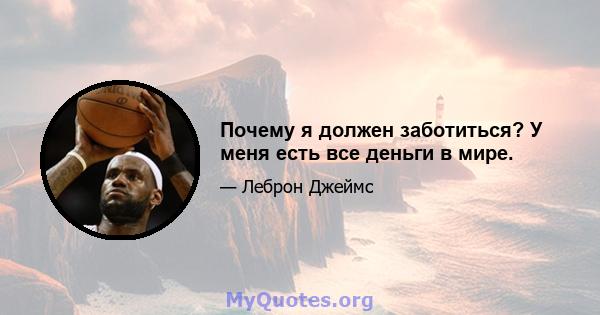 Почему я должен заботиться? У меня есть все деньги в мире.