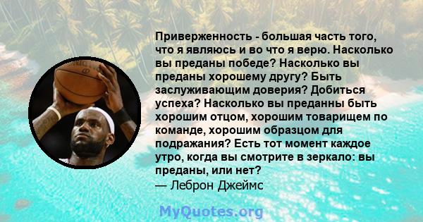 Приверженность - большая часть того, что я являюсь и во что я верю. Насколько вы преданы победе? Насколько вы преданы хорошему другу? Быть заслуживающим доверия? Добиться успеха? Насколько вы преданны быть хорошим