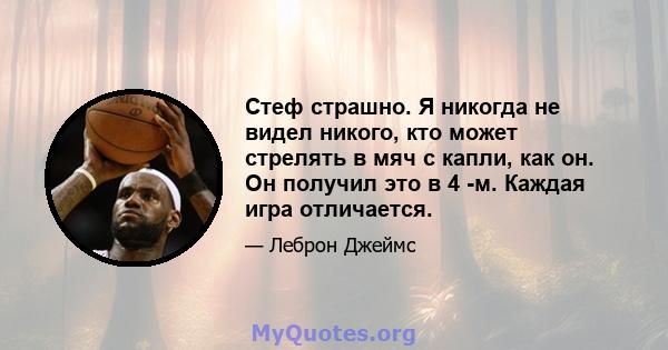 Стеф страшно. Я никогда не видел никого, кто может стрелять в мяч с капли, как он. Он получил это в 4 -м. Каждая игра отличается.