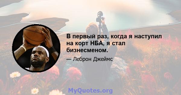 В первый раз, когда я наступил на корт НБА, я стал бизнесменом.