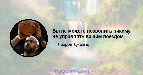 Вы не можете позволить никому не управлять вашим поездом.