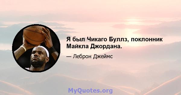 Я был Чикаго Буллз, поклонник Майкла Джордана.