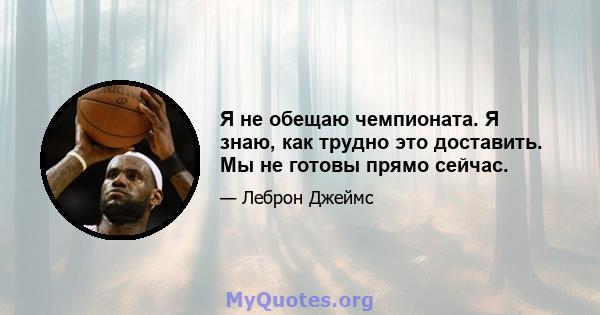 Я не обещаю чемпионата. Я знаю, как трудно это доставить. Мы не готовы прямо сейчас.