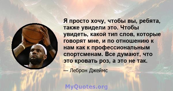 Я просто хочу, чтобы вы, ребята, также увидели это. Чтобы увидеть, какой тип слов, которые говорят мне, и по отношению к нам как к профессиональным спортсменам. Все думают, что это кровать роз, а это не так.