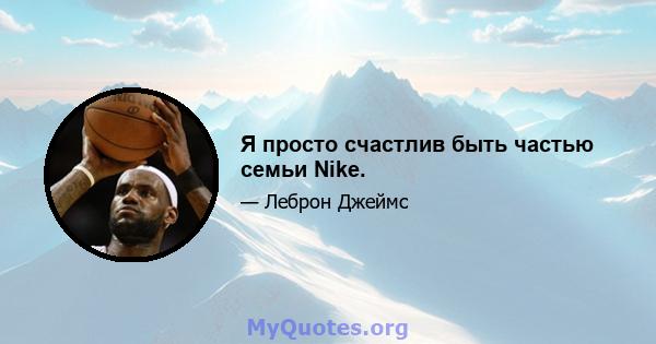 Я просто счастлив быть частью семьи Nike.