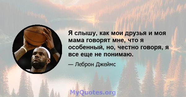 Я слышу, как мои друзья и моя мама говорят мне, что я особенный, но, честно говоря, я все еще не понимаю.