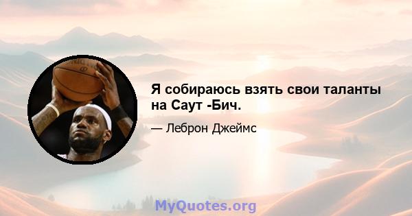 Я собираюсь взять свои таланты на Саут -Бич.