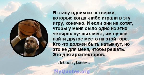 Я стану одним из четверки, которые когда -либо играли в эту игру, конечно. И если они не хотят, чтобы у меня было одно из этих четырех лучших мест, им лучше найти другое место на этой горе. Кто -то должен быть натыкнут, 