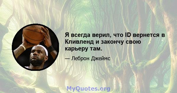 Я всегда верил, что ID вернется в Кливленд и закончу свою карьеру там.