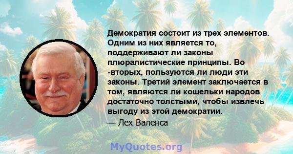 Демократия состоит из трех элементов. Одним из них является то, поддерживают ли законы плюралистические принципы. Во -вторых, пользуются ли люди эти законы. Третий элемент заключается в том, являются ли кошельки народов 