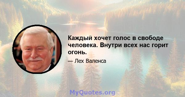 Каждый хочет голос в свободе человека. Внутри всех нас горит огонь.