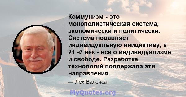 Коммунизм - это монополистическая система, экономически и политически. Система подавляет индивидуальную инициативу, а 21 -й век - все о индивидуализме и свободе. Разработка технологий поддержала эти направления.