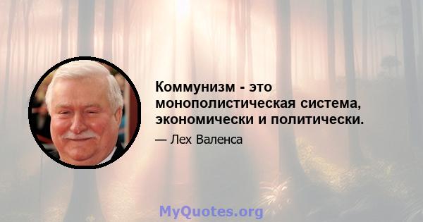 Коммунизм - это монополистическая система, экономически и политически.