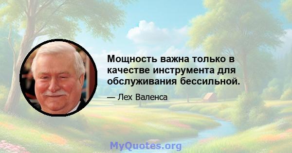 Мощность важна только в качестве инструмента для обслуживания бессильной.