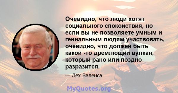 Очевидно, что люди хотят социального спокойствия, но если вы не позволяете умным и гениальным людям участвовать, очевидно, что должен быть какой -то дремлющий вулкан, который рано или поздно разразится.