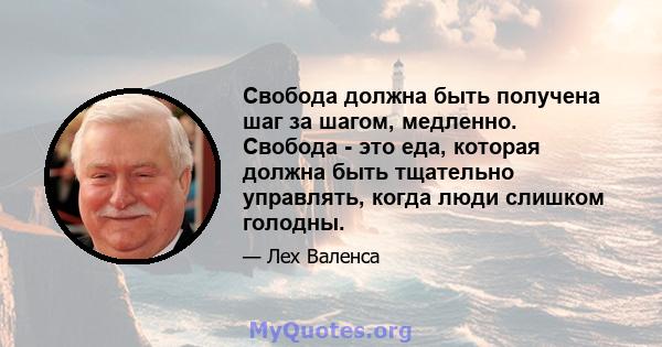 Свобода должна быть получена шаг за шагом, медленно. Свобода - это еда, которая должна быть тщательно управлять, когда люди слишком голодны.