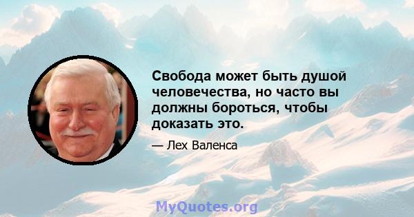 Свобода может быть душой человечества, но часто вы должны бороться, чтобы доказать это.