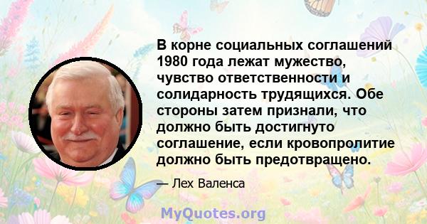 В корне социальных соглашений 1980 года лежат мужество, чувство ответственности и солидарность трудящихся. Обе стороны затем признали, что должно быть достигнуто соглашение, если кровопролитие должно быть предотвращено.