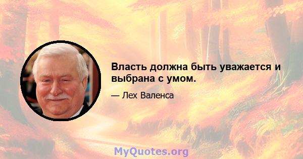 Власть должна быть уважается и выбрана с умом.