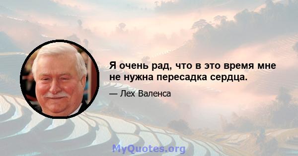 Я очень рад, что в это время мне не нужна пересадка сердца.