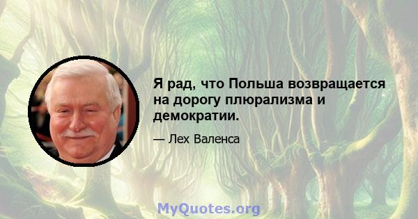 Я рад, что Польша возвращается на дорогу плюрализма и демократии.