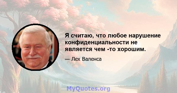 Я считаю, что любое нарушение конфиденциальности не является чем -то хорошим.