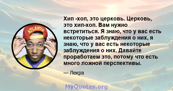 Хип -хоп, это церковь. Церковь, это хип-хоп. Вам нужно встретиться. Я знаю, что у вас есть некоторые заблуждения о них, я знаю, что у вас есть некоторые заблуждения о них. Давайте проработаем это, потому что есть много