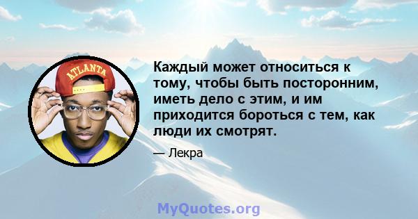 Каждый может относиться к тому, чтобы быть посторонним, иметь дело с этим, и им приходится бороться с тем, как люди их смотрят.