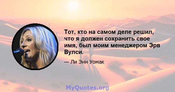 Тот, кто на самом деле решил, что я должен сохранить свое имя, был моим менеджером Эрв Вулси.