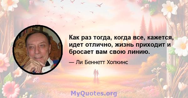 Как раз тогда, когда все, кажется, идет отлично, жизнь приходит и бросает вам свою линию.