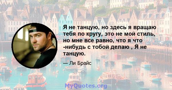 Я не танцую, но здесь я вращаю тебя по кругу, это не мой стиль, но мне все равно, что я что -нибудь с тобой делаю , Я не танцую.