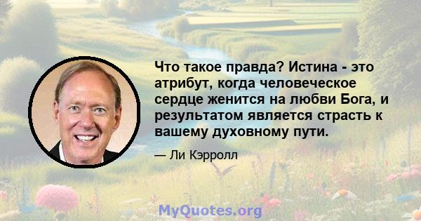 Что такое правда? Истина - это атрибут, когда человеческое сердце женится на любви Бога, и результатом является страсть к вашему духовному пути.