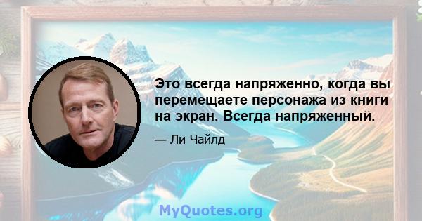 Это всегда напряженно, когда вы перемещаете персонажа из книги на экран. Всегда напряженный.