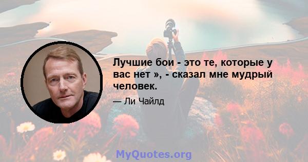 Лучшие бои - это те, которые у вас нет », - сказал мне мудрый человек.