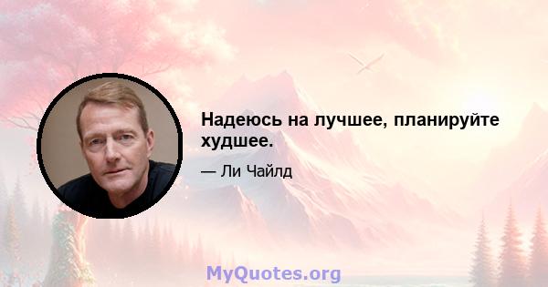 Надеюсь на лучшее, планируйте худшее.