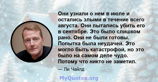 Они узнали о нем в июле и остались злыми в течение всего августа. Они пытались убить его в сентябре. Это было слишком рано. Они не были готовы. Попытка была неудачей. Это могло быть катастрофой, но это было на самом