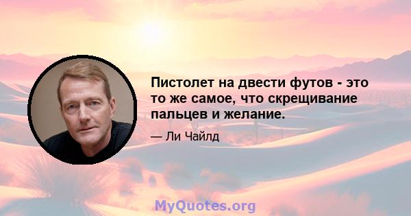 Пистолет на двести футов - это то же самое, что скрещивание пальцев и желание.