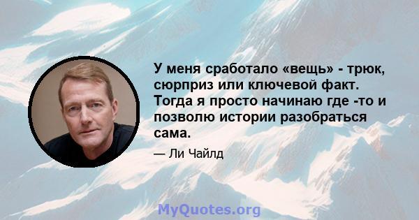 У меня сработало «вещь» - трюк, сюрприз или ключевой факт. Тогда я просто начинаю где -то и позволю истории разобраться сама.