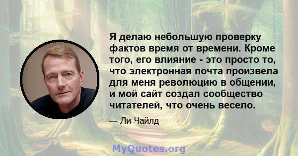 Я делаю небольшую проверку фактов время от времени. Кроме того, его влияние - это просто то, что электронная почта произвела для меня революцию в общении, и мой сайт создал сообщество читателей, что очень весело.