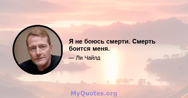 Я не боюсь смерти. Смерть боится меня.