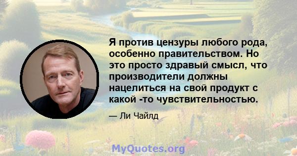 Я против цензуры любого рода, особенно правительством. Но это просто здравый смысл, что производители должны нацелиться на свой продукт с какой -то чувствительностью.