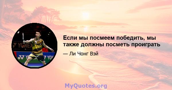 Если мы посмеем победить, мы также должны посметь ​​проиграть