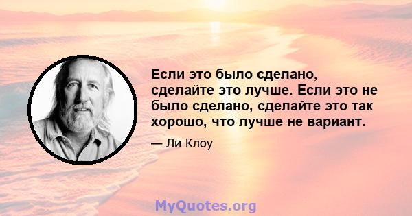 Если это было сделано, сделайте это лучше. Если это не было сделано, сделайте это так хорошо, что лучше не вариант.